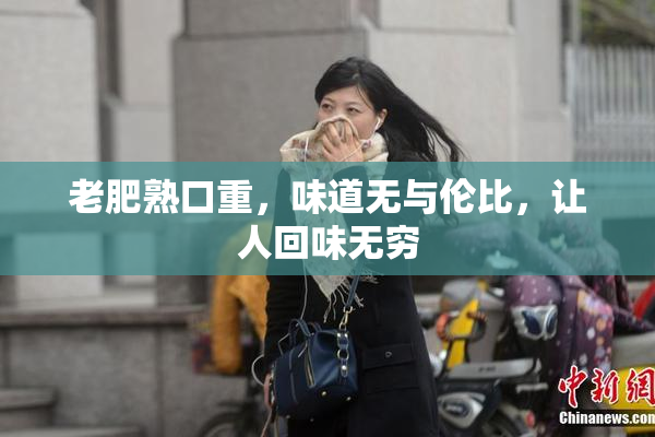 老肥熟口重，味道无与伦比，让人回味无穷