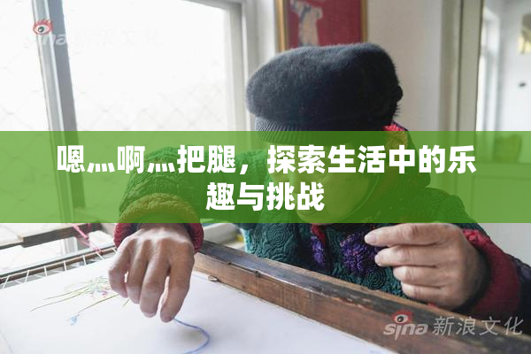 嗯灬啊灬把腿，探索生活中的乐趣与挑战