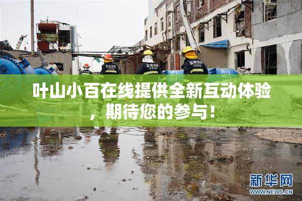 叶山小百在线提供全新互动体验，期待您的参与！