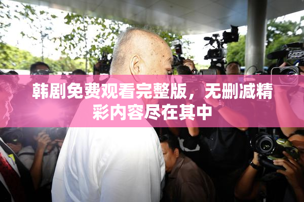 韩剧免费观看完整版，无删减精彩内容尽在其中
