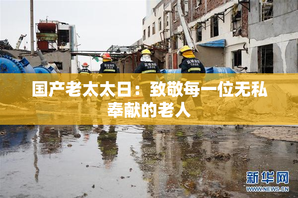 国产老太太日：致敬每一位无私奉献的老人