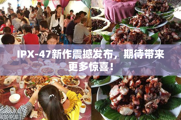 IPX-47新作震撼发布，期待带来更多惊喜！