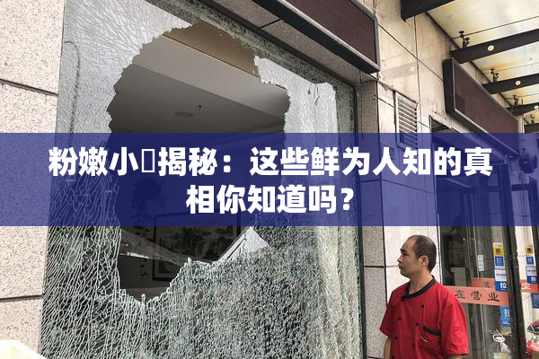 粉嫩小泬揭秘：这些鲜为人知的真相你知道吗？