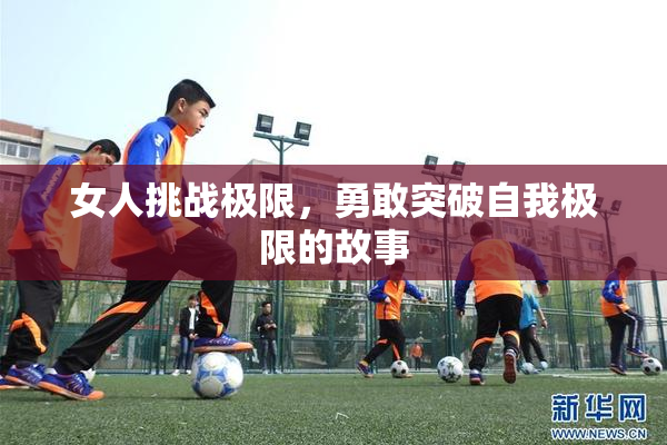 女人挑战极限，勇敢突破自我极限的故事