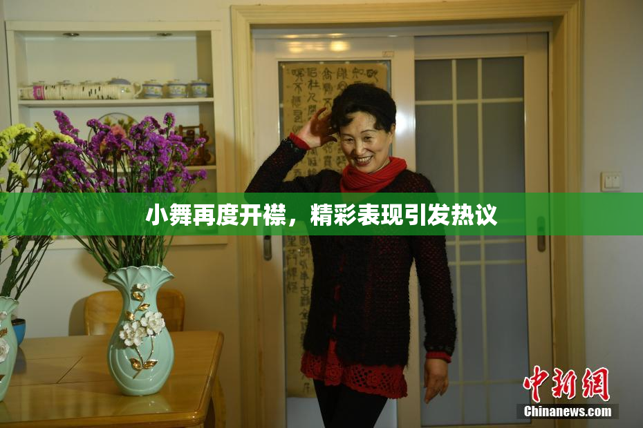 小舞再度开襟，精彩表现引发热议