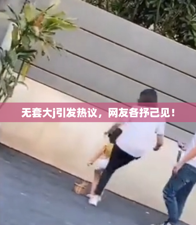 无套大j引发热议，网友各抒己见！