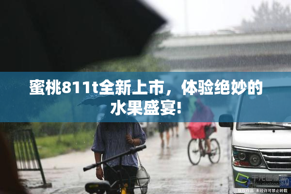 蜜桃811t全新上市，体验绝妙的水果盛宴!