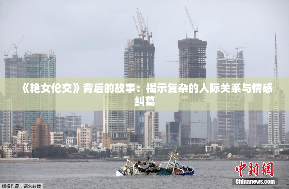《艳女伦交》背后的故事：揭示复杂的人际关系与情感纠葛