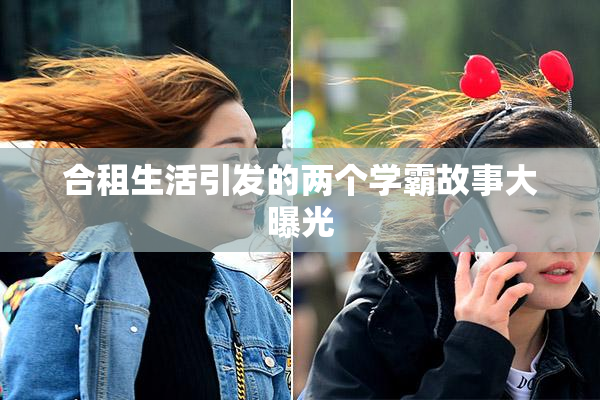 合租生活引发的两个学霸故事大曝光