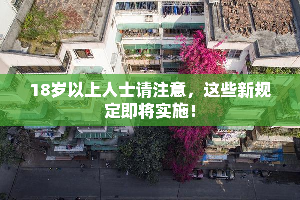 18岁以上人士请注意，这些新规定即将实施！