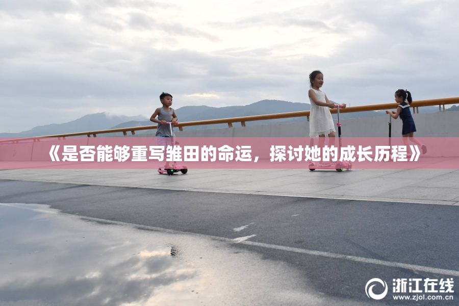 《是否能够重写雏田的命运，探讨她的成长历程》