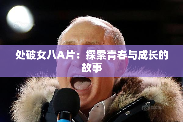 处破女八A片：探索青春与成长的故事