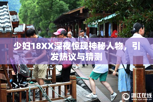 少妇18XX深夜惊现神秘人物，引发热议与猜测