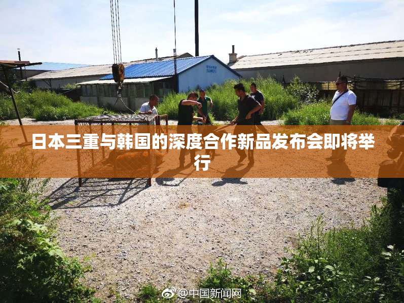 日本三重与韩国的深度合作新品发布会即将举行