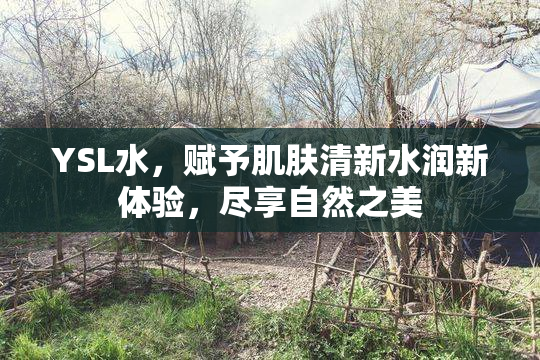 YSL水，赋予肌肤清新水润新体验，尽享自然之美