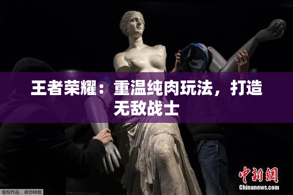 王者荣耀：重温纯肉玩法，打造无敌战士
