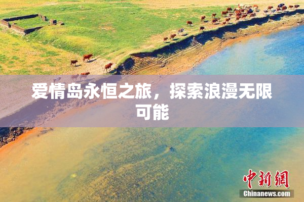爱情岛永恒之旅，探索浪漫无限可能