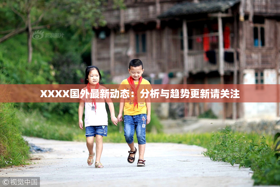 XXXX国外最新动态：分析与趋势更新请关注