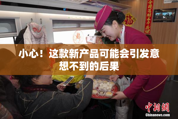 小心！这款新产品可能会引发意想不到的后果