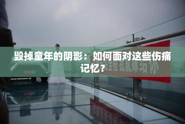 毁掉童年的阴影：如何面对这些伤痛记忆？