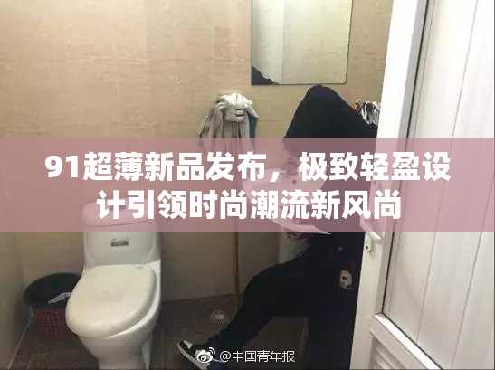 91超薄新品发布，极致轻盈设计引领时尚潮流新风尚