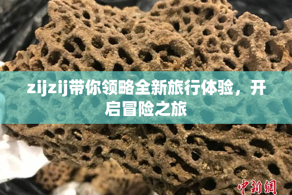zijzij带你领略全新旅行体验，开启冒险之旅