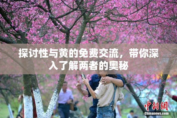 探讨性与黄的免费交流，带你深入了解两者的奥秘