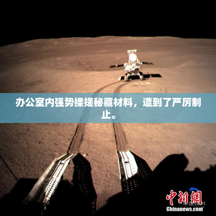 办公室内强势揉搓秘藏材料，遭到了严厉制止。