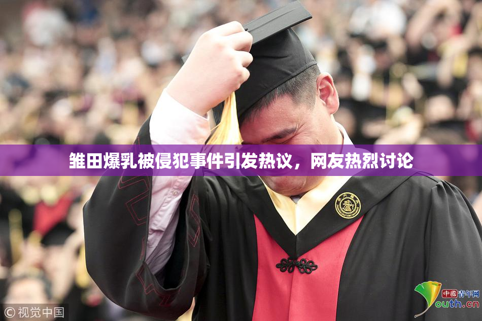 雏田爆乳被侵犯事件引发热议，网友热烈讨论