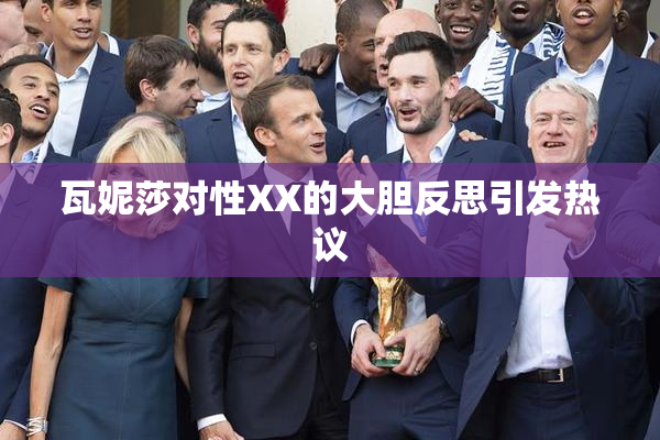 瓦妮莎对性XX的大胆反思引发热议