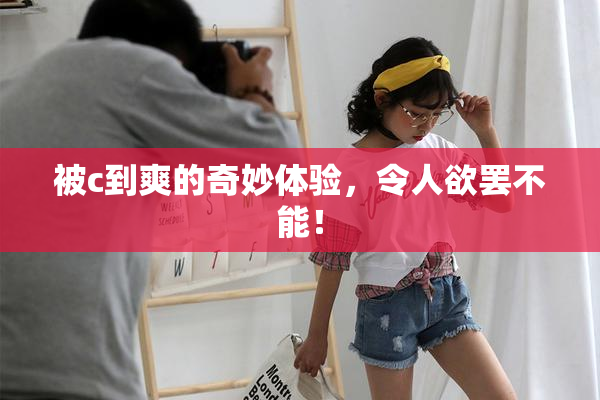 被c到爽的奇妙体验，令人欲罢不能！