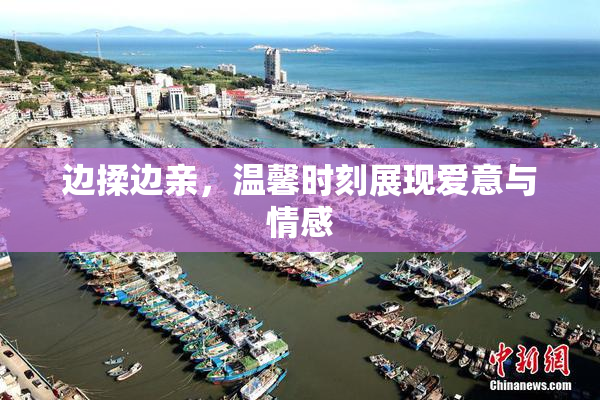 边揉边亲，温馨时刻展现爱意与情感