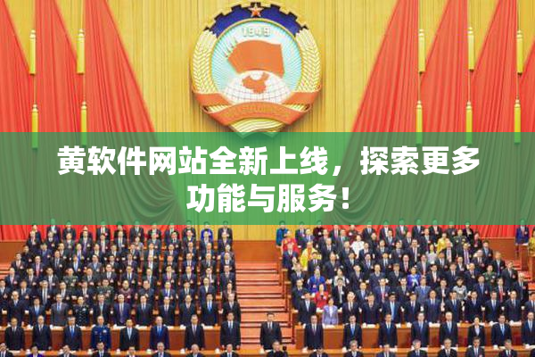 黄软件网站全新上线，探索更多功能与服务！