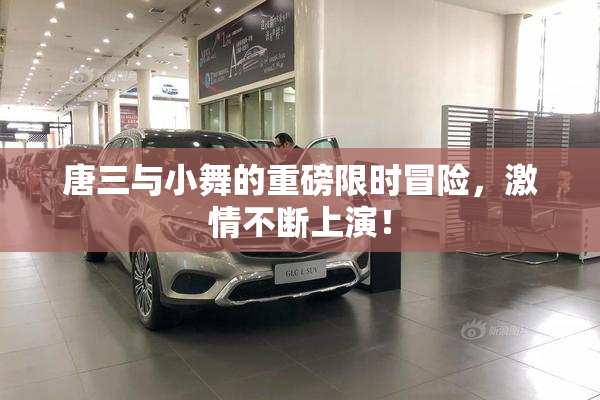 唐三与小舞的重磅限时冒险，激情不断上演！