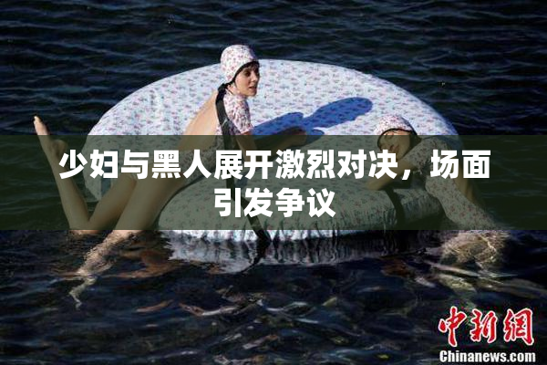 少妇与黑人展开激烈对决，场面引发争议