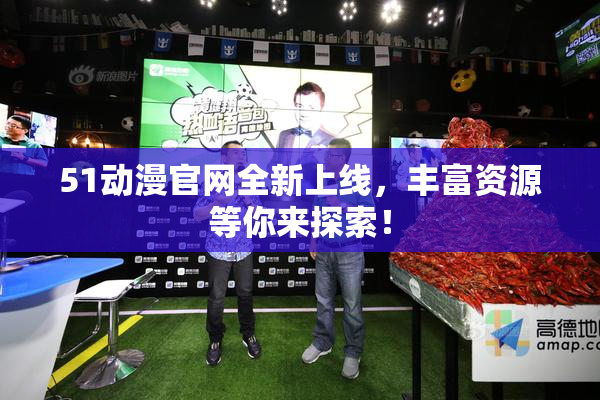 51动漫官网全新上线，丰富资源等你来探索！