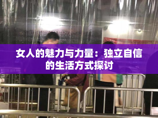 女人的魅力与力量：独立自信的生活方式探讨