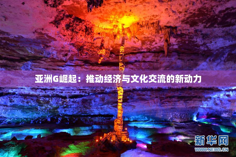 亚洲G崛起：推动经济与文化交流的新动力