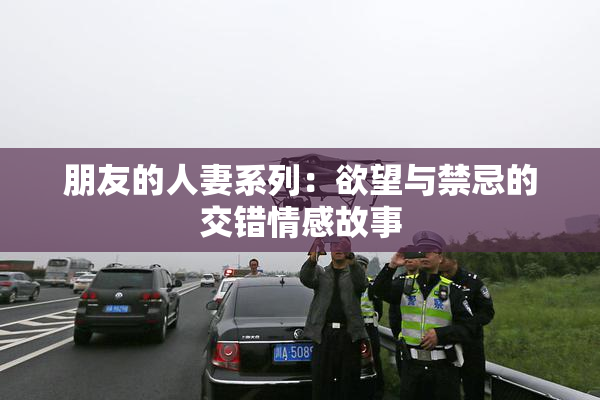 朋友的人妻系列：欲望与禁忌的交错情感故事