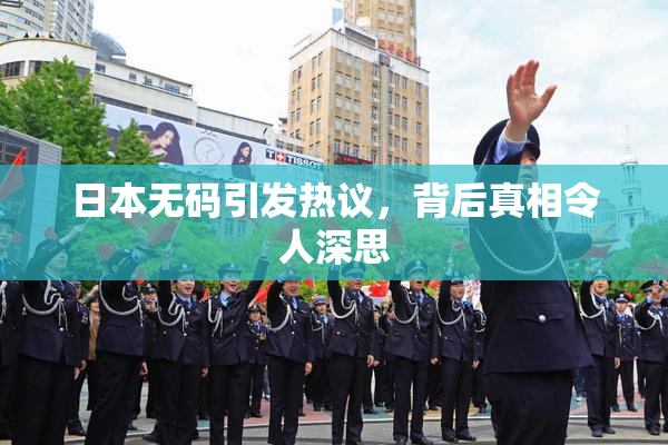 日本无码引发热议，背后真相令人深思
