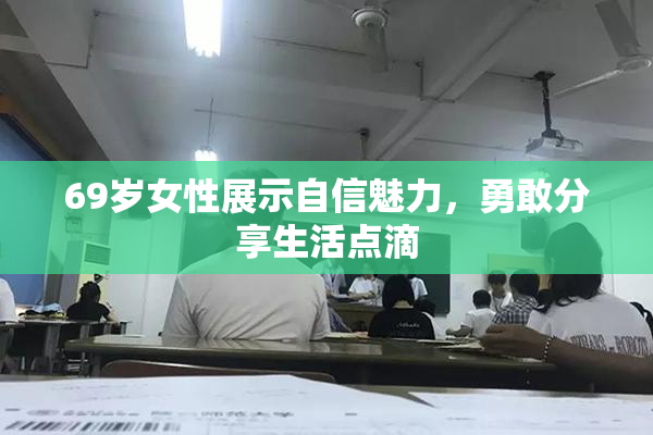 69岁女性展示自信魅力，勇敢分享生活点滴