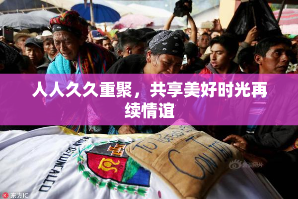 人人久久重聚，共享美好时光再续情谊