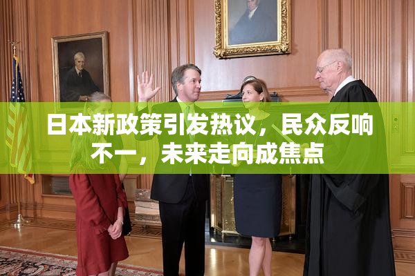 日本新政策引发热议，民众反响不一，未来走向成焦点