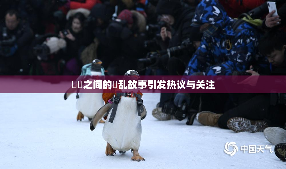妺妺之间的婬乱故事引发热议与关注