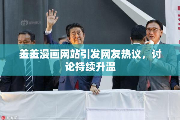 羞羞漫画网站引发网友热议，讨论持续升温