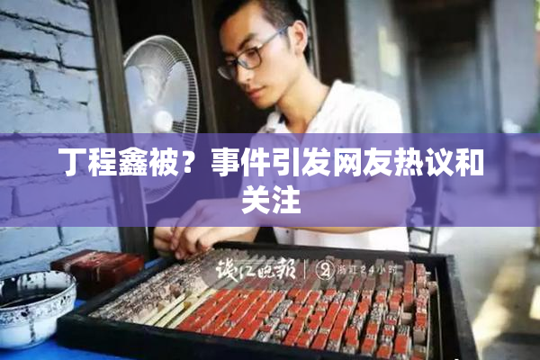 丁程鑫被？事件引发网友热议和关注