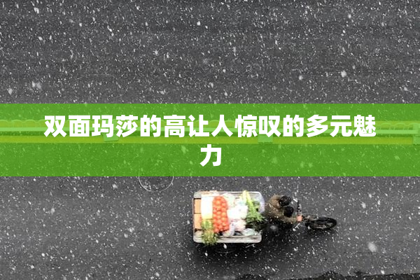 双面玛莎的高让人惊叹的多元魅力