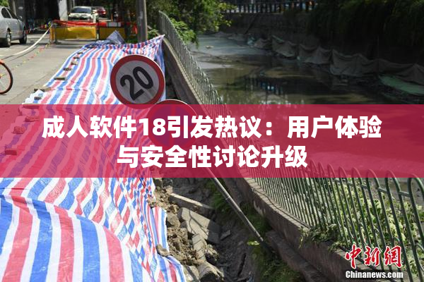 成人软件18引发热议：用户体验与安全性讨论升级