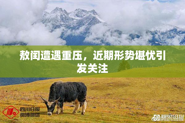 敖闰遭遇重压，近期形势堪忧引发关注