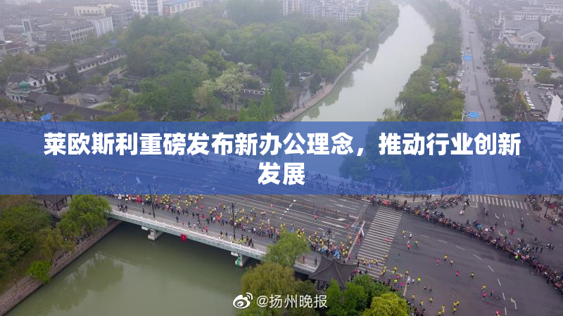 莱欧斯利重磅发布新办公理念，推动行业创新发展